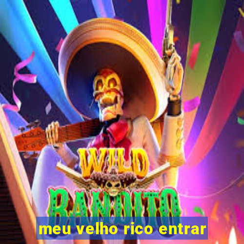 meu velho rico entrar